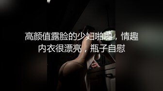 高颜值露脸的少妇啪啪，情趣内衣很漂亮，瓶子自慰