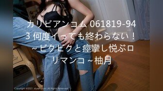 カリビアンコム 061819-943 何度イっても終わらない！ ～ビクビクと痙攣し悦ぶロリマンコ～柚月