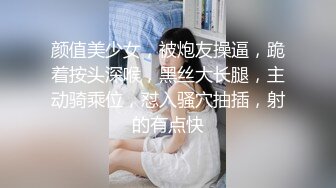 颜值美少女，被炮友操逼，跪着按头深喉，黑丝大长腿，主动骑乘位，怼入骚穴抽插，射的有点快