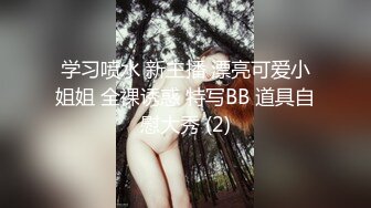 学习喷水 新主播 漂亮可爱小姐姐 全裸诱惑 特写BB 道具自慰大秀 (2)