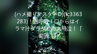 (ハメ撮りマスターD)(fc3363283)！過呼吸！口からはイラマ汁ダラダラの大号泣！「動画. (3)