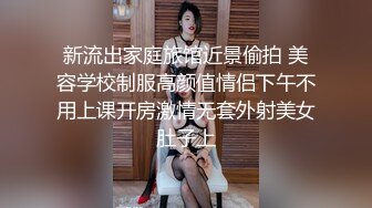 新流出家庭旅馆近景偷拍 美容学校制服高颜值情侣下午不用上课开房激情无套外射美女肚子上