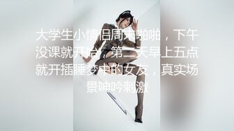 大学生小情侣周末啪啪，下午没课就开始，第二天早上五点就开插睡梦中的女友，真实场景呻吟刺激