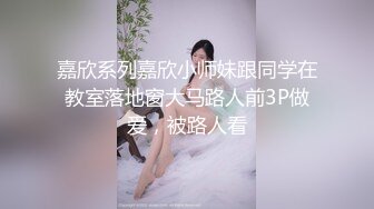 嘉欣系列嘉欣小师妹跟同学在教室落地窗大马路人前3P做爱，被路人看