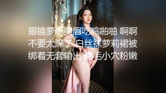 眼镜萝莉美眉吃鸡啪啪 啊啊不要太深了 白丝袜萝莉裙被绑着无套输出 稀毛小穴粉嫩