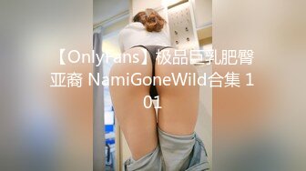 【OnlyFans】极品巨乳肥臀亚裔 NamiGoneWild合集 101