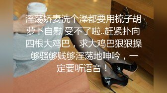 淫荡娇妻洗个澡都要用梳子胡萝卜自慰 受不了啦..赶紧扑向四根大鸡巴，求大鸡巴狠狠操 够骚够贱够淫荡地呻吟，一定要听语音！