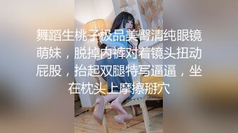 舞蹈生桃子极品美臀清纯眼镜萌妹，脱掉内裤对着镜头扭动屁股，抬起双腿特写逼逼，坐在枕头上摩擦掰穴