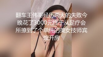 翻车王伟哥经历两天的失败今晚花了3000元终于从足疗会所撩到了个单纯的美女技师宾馆开房