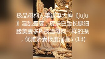 极品母狗人妻绿妻大神〖juju〗淫乱盛宴，皮肤白皙长腿细腰美妻多P 被当母狗一样的操，优雅娇妻极度淫骚5 (13)