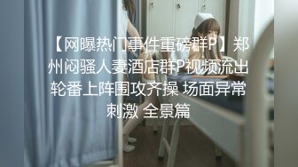 【网曝热门事件重磅群P】郑州闷骚人妻酒店群P视频流出轮番上阵围攻齐操 场面异常刺激 全景篇