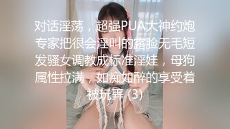 对话淫荡，超强PUA大神约炮专家把很会淫叫的露脸无毛短发骚女调教成标准淫娃，母狗属性拉满，如痴如醉的享受着被玩弄 (3)