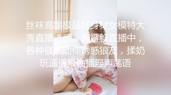 丝袜高跟极品好身材女模特大秀直播诱惑，有露脸直播中，各种骚浪动作诱惑狼友，揉奶玩逼道具抽插淫声荡语