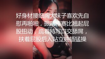 好身材腰细胸大妹子喜欢先自慰再啪啪，振动棒赛比翘起屁股扭动，跪着特写口交舔屌，扶着屁股后入站立抽插猛操