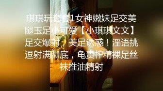 琪琪玩套套1女神嫩妹足交美腿玉足小可爱【小琪琪文文】足交爆射，美足诱惑！淫语挑逗射满脚底，龟责榨精裸足丝袜推油精射