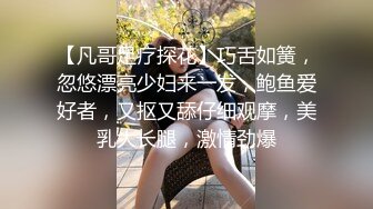 【凡哥足疗探花】巧舌如簧，忽悠漂亮少妇来一发，鲍鱼爱好者，又抠又舔仔细观摩，美乳大长腿，激情劲爆