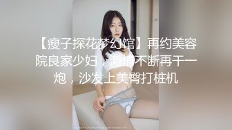 【瘦子探花梦幻馆】再约美容院良家少妇，激情不断再干一炮，沙发上美臀打桩机