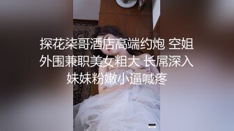 探花柒哥酒店高端约炮 空姐外围兼职美女粗大 长屌深入妹妹粉嫩小逼喊疼