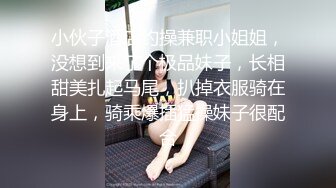 小伙子酒店约操兼职小姐姐，没想到来了个极品妹子，长相甜美扎起马尾，扒掉衣服骑在身上，骑乘爆插猛操妹子很配合