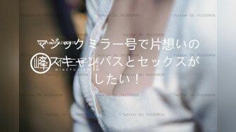 マジックミラー号で片想いのミスキャンパスとセックスがしたい！