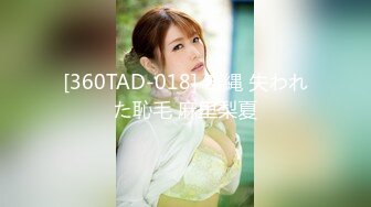 [360TAD-018] 奇縄 失われた恥毛 麻里梨夏