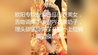 欧阳专攻良家极品白衣美女，舌吻调情手伸进内衣揉奶子，埋头舔逼舔爽了开操，上位骑乘边摸阴蒂