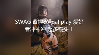 SWAG 臀控&Anal play 爱好者冲冲冲 超多镜头！