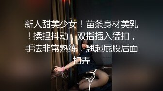 新人甜美少女！苗条身材美乳！揉捏抖动，双指插入猛扣，手法非常熟练，翘起屁股后面扣弄