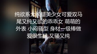 纯欲系大长腿美少女可爱双马尾又纯又欲的乖乖女 萌萌的外表 小闷骚型 身材一级棒做爱很生猛 又骚又纯