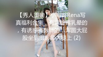 【秀人重磅】小海臀Rena写真福利合集，有露脸露乳晕的，有诱惑摄影师的，浑圆大屁股坐到摄影师大腿上 (2)