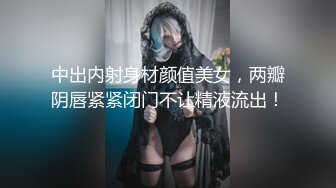 中出内射身材颜值美女，两瓣阴唇紧紧闭门不让精液流出！