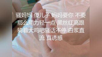 骚妈妈 傻儿子 妈妈要你 不要那么用力轻一点 黑丝红高跟骑着大鸡吧骚话不停 白浆直流 真诱惑