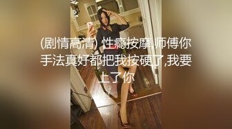 (剧情高清) 性瘾按摩,师傅你手法真好都把我按硬了,我要上了你