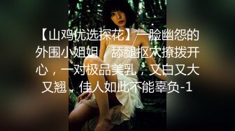 【山鸡优选探花】一脸幽怨的外围小姐姐，舔腿抠穴撩拨开心，一对极品美乳，又白又大又翘，佳人如此不能辜负-1