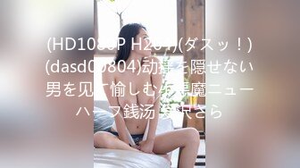 (HD1080P H264)(ダスッ！)(dasd00804)动揺を隠せない男を见て愉しむ小悪魔ニューハーフ銭汤 爱沢さら