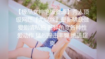 【极品女神绝版资源】秀人顶级网红『尤妮丝』最新稀缺做爱剧情私拍 各种角度各种性爱动作 猛烈撞击丰臀 绝逼超爽