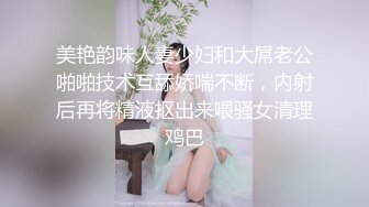 美艳韵味人妻少妇和大屌老公啪啪技术互舔娇喘不断，内射后再将精液抠出来喂骚女清理鸡巴