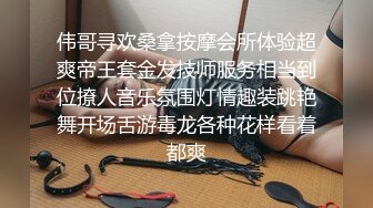 伟哥寻欢桑拿按摩会所体验超爽帝王套金发技师服务相当到位撩人音乐氛围灯情趣装跳艳舞开场舌游毒龙各种花样看着都爽