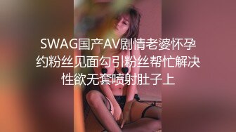 SWAG国产AV剧情老婆怀孕约粉丝见面勾引粉丝帮忙解决性欲无套喷射肚子上