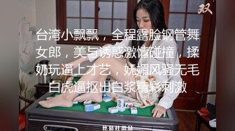 台湾小飘飘，全程露脸钢管舞女郎，美与诱惑激情碰撞，揉奶玩逼上才艺，妩媚风骚无毛白虎逼抠出白浆精彩刺激