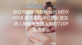 麻豆传媒映画最新出品 MDX0058 被洗衣机卡住的女室友 诱人美臀被我插入爆射720P高清原版