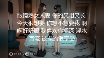 眼镜熟女人妻 你的又粗又长 今天很想要 你想不想要我 啊啊好舒服 我喜欢你插深 淫水直流 被操的很享受