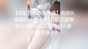 【淫乱性趴极度饥渴】高颜长腿爆奶人妻『JBS』超尺度爆表②大屌单男抽插爆奶人妻 饥渴求操 (6)