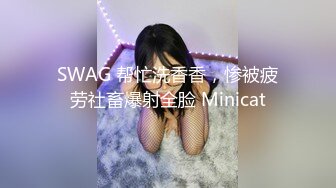 SWAG 帮忙洗香香，惨被疲劳社畜爆射全脸 Minicat