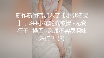 新作新闺蜜加入了【小熊精灵】，3朵小花轮流被操~无套狂干~操哭~赚钱不容易啊妹妹们！ (3)