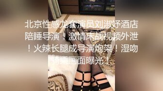 北京性感龙套演员刘淑妤酒店陪睡导演！激情床战视频外泄！火辣长腿成导演炮架！湿吻骑乘画面曝光！