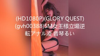 (HD1080P)(GLORY QUEST)(gvh00388)SM女王様立場逆転アナル凌 音琴るい