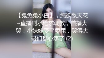 【兔兔兔小白】，纯欲系天花~直播刷水枪求调教，首播大哭，小妹妹受了委屈，哭得大哥们都心疼了 (2)