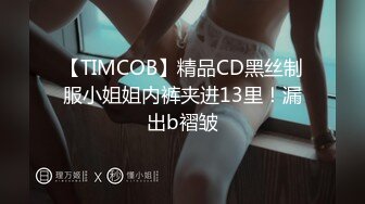 【TIMCOB】精品CD黑丝制服小姐姐内裤夹进13里！漏出b褶皱