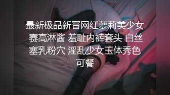 最新极品新晋网红萝莉美少女 赛高淋酱 羞耻内裤套头 白丝塞乳粉穴 淫乱少女玉体秀色可餐